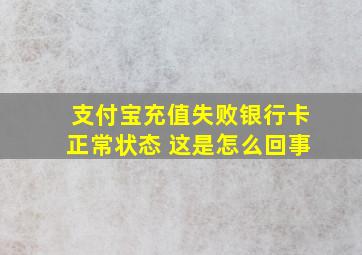 支付宝充值失败银行卡正常状态 这是怎么回事